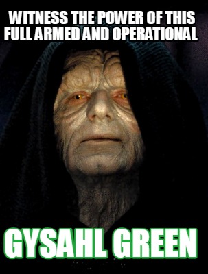 witness-the-power-of-this-full-armed-and-operational-gysahl-green