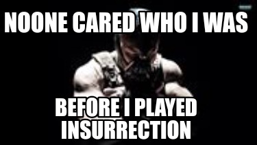 noone-cared-who-i-was-before-i-played-insurrection