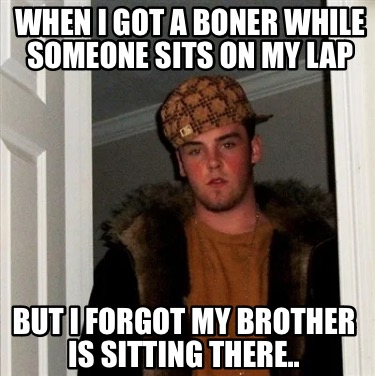 when-i-got-a-boner-while-someone-sits-on-my-lap-but-i-forgot-my-brother-is-sitti