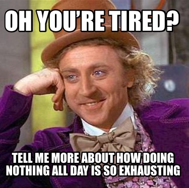 oh-youre-tired-tell-me-more-about-how-doing-nothing-all-day-is-so-exhausting