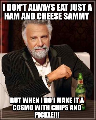i-dont-always-eat-just-a-ham-and-cheese-sammy-but-when-i-do-i-make-it-a-cosmo-wi