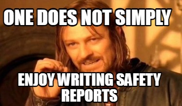one-does-not-simply-enjoy-writing-safety-reports