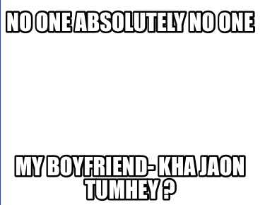 no-one-absolutely-no-one-my-boyfriend-kha-jaon-tumhey-