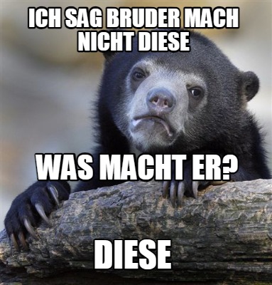 ich-sag-bruder-mach-nicht-diese-diese-was-macht-er