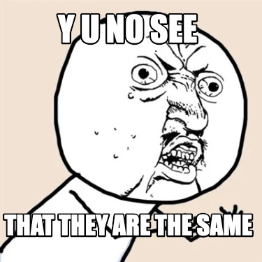 y-u-no-see-that-they-are-the-same