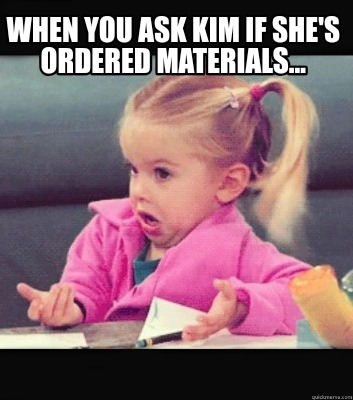 when-you-ask-kim-if-shes-ordered-materials