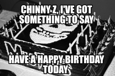chinny-z-ive-got-something-to-say-have-a-happy-birthday-today