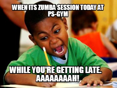 when-its-zumba-session-today-at-ps-gym-while-youre-getting-late.-aaaaaaaah