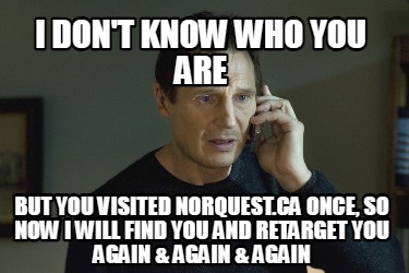 i-dont-know-who-you-are-but-you-visited-norquest.ca-once-so-now-i-will-find-you-