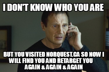 i-dont-know-who-you-are-but-you-visited-norquest.ca-so-now-i-will-find-you-and-r
