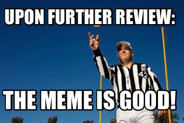 upon-further-review-the-meme-is-good