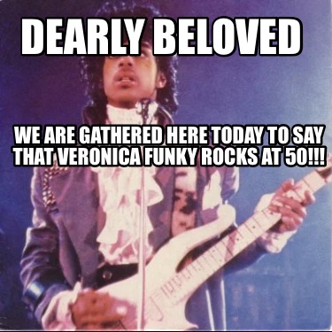 dearly-beloved-we-are-gathered-here-today-to-say-that-veronica-funky-rocks-at-50
