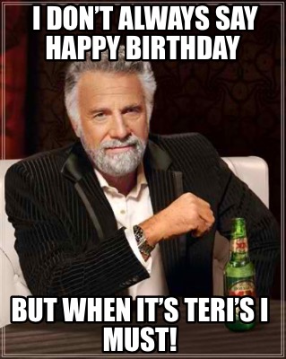 i-dont-always-say-happy-birthday-but-when-its-teris-i-must