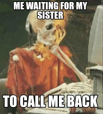 me-waiting-for-my-sister-to-call-me-back6