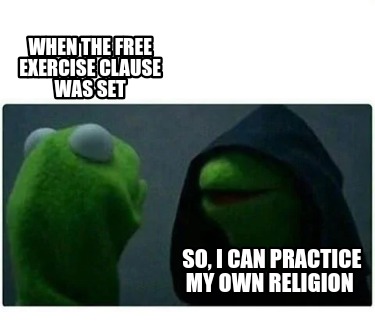 when-the-free-exercise-clause-was-set-so-i-can-practice-my-own-religion