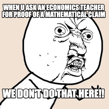 when-u-ask-an-economics-teacher-for-proof-of-a-mathematical-claim-we-dont-do-tha