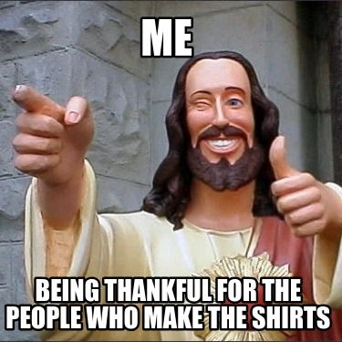 me-being-thankful-for-the-people-who-make-the-shirts