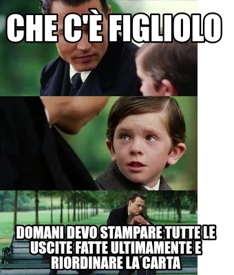 che-c-figliolo-domani-devo-stampare-tutte-le-uscite-fatte-ultimamente-e-riordina