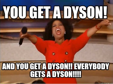 you-get-a-dyson-and-you-get-a-dyson-everybody-gets-a-dyson