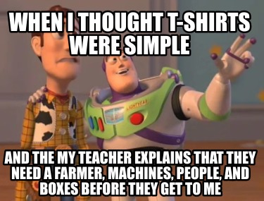 when-i-thought-t-shirts-were-simple-and-the-my-teacher-explains-that-they-need-a