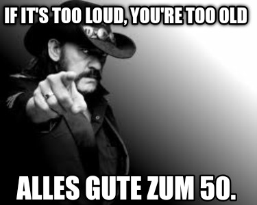if-its-too-loud-youre-too-old-alles-gute-zum-50