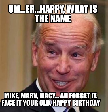 umerhappy-what-is-the-name-mike-marv-macy-ah-forget-it.-face-it-your-old.-happy-