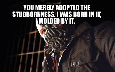 you-merely-adopted-the-stubbornness.-i-was-born-in-it-molded-by-it