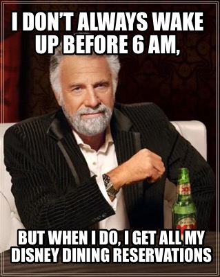 i-dont-always-wake-up-before-6-am-but-when-i-do-i-get-all-my-disney-dining-reser