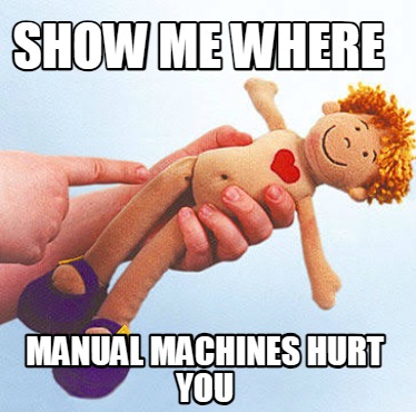 show-me-where-manual-machines-hurt-you