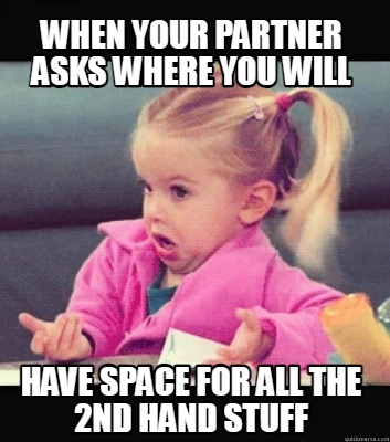when-your-partner-asks-where-you-will-have-space-for-all-the-2nd-hand-stuff