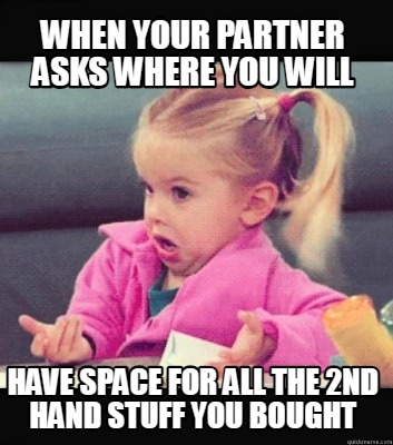 when-your-partner-asks-where-you-will-have-space-for-all-the-2nd-hand-stuff-you-