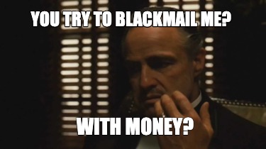 you-try-to-blackmail-me-with-money