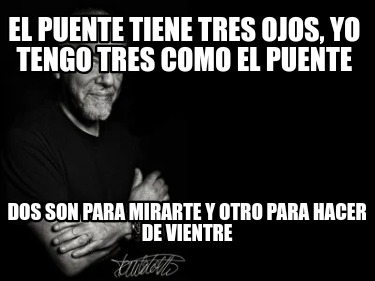 el-puente-tiene-tres-ojos-yo-tengo-tres-como-el-puente-dos-son-para-mirarte-y-ot