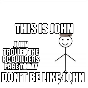 this-is-john-dont-be-like-john-john-trolled-the-pc-builders-page-today