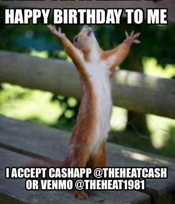 happy-birthday-to-me-i-accept-cashapp-theheatcash-or-venmo-theheat1981