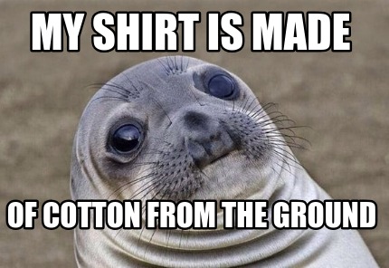 my-shirt-is-made-of-cotton-from-the-ground