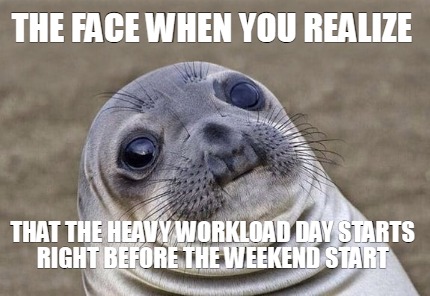 the-face-when-you-realize-that-the-heavy-workload-day-starts-right-before-the-we