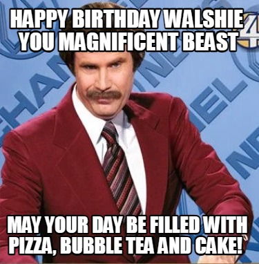 happy-birthday-walshie-you-magnificent-beast-may-your-day-be-filled-with-pizza-b