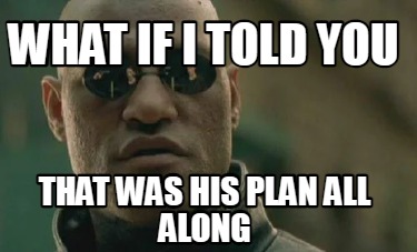 what-if-i-told-you-that-was-his-plan-all-along