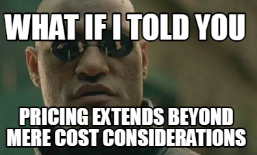 what-if-i-told-you-pricing-extends-beyond-mere-cost-considerations
