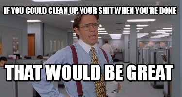if-you-could-clean-up-your-shit-when-youre-done-that-would-be-great