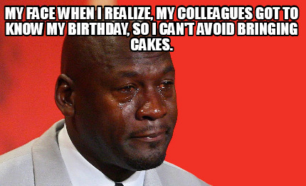 my-face-when-i-realize-my-colleagues-got-to-know-my-birthday-so-i-cant-avoid-bri