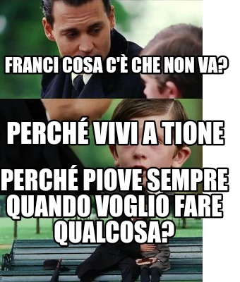 franci-cosa-c-che-non-va-perch-piove-sempre-quando-voglio-fare-qualcosa-perch-vi