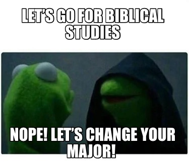 lets-go-for-biblical-studies-nope-lets-change-your-major