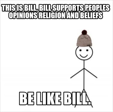 this-is-bill-bill-supports-peoples-opinions-religion-and-beliefs-be-like-bill