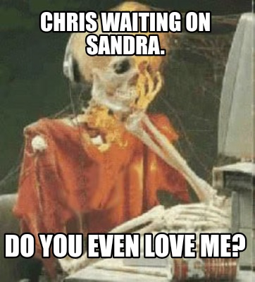 chris-waiting-on-sandra.-do-you-even-love-me