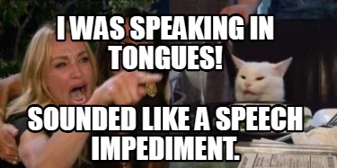 i-was-speaking-in-tongues-sounded-like-a-speech-impediment