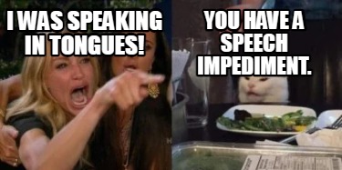 i-was-speaking-in-tongues-you-have-a-speech-impediment