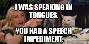 i-was-speaking-in-tongues.-you-had-a-speech-impediment