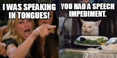 i-was-speaking-in-tongues-you-had-a-speech-impediment